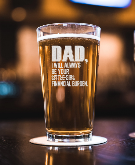 Dad I Will Always Be Your Little Girl Financial Burden Beer Pint - Sarcastic Fathers Day Present Funny Birthday Gift For